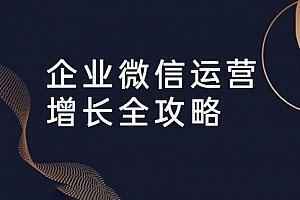 企业微信运营增长全攻略：引流+裂变+运营+成交（16节体系课）,全套视频教程学习资料通过百度云网盘下载 