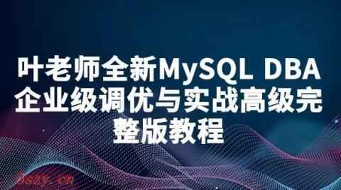 叶老师全新MySQL DBA企业级调优与实战高级完整版,全套视频教程学习资料通过百度云网盘下载 