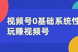 视频号0基础系统性玩赚视频号内容运营+引流+快速变现,全套视频教程学习资料通过百度云网盘下载 