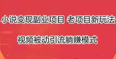 小说变现赚钱项目 老项目新玩法 视频被动引流躺赚模式